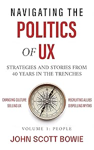 Navigating the Politics of UX: Strategies and Stories from 40 Years in the Trenches by John Scott Bowie