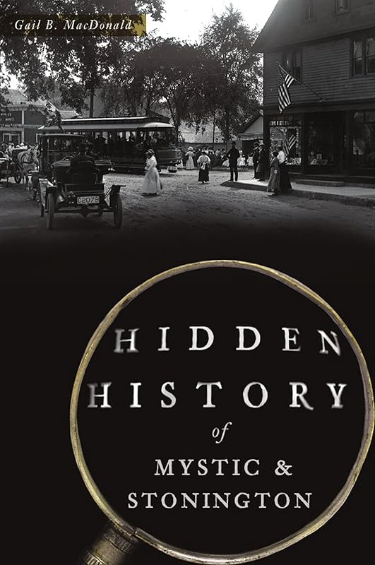 Hidden History of Mystic & Stonington by Gail B. MacDonald