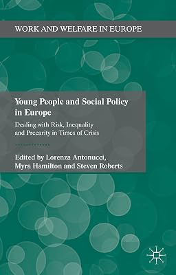 Young People and Social Policy in Europe: Dealing with Risk, Inequality and Precarity in Times of Crisis (Work and Welfare in Europe)