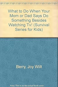 What to Do When Your Mom or Dad Says "Do Something Besides Watching Tv!" (Survival Series for Kids)
