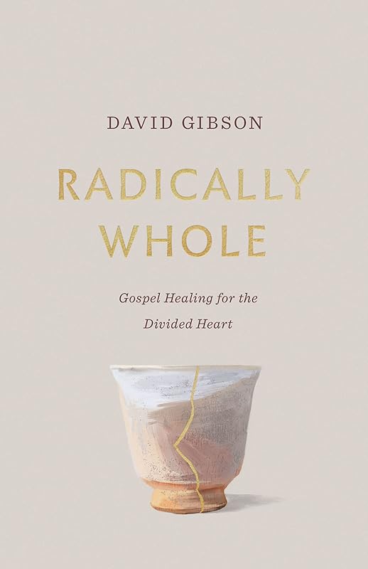 Radically Whole: Gospel Healing for the Divided Heart from the Book of James by David Gibson