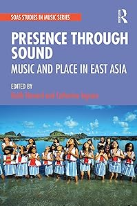 Presence Through Sound: Music and Place in East Asia (ISSN) by Keith Howard