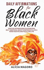 Daily Affirmations for Black Women: Positive Affirmations to Overcome Self-Sabotage, Boost Confidence & Live a More Positive and Fulfilling Life (Self Care for Black Women) by Alicia Magoro