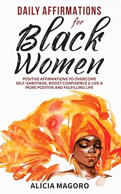 Daily Affirmations for Black Women: Positive Affirmations to Overcome Self-Sabotage, Boost Confidence & Live a More Positive and Fulfilling Life (Self Care for Black Women)