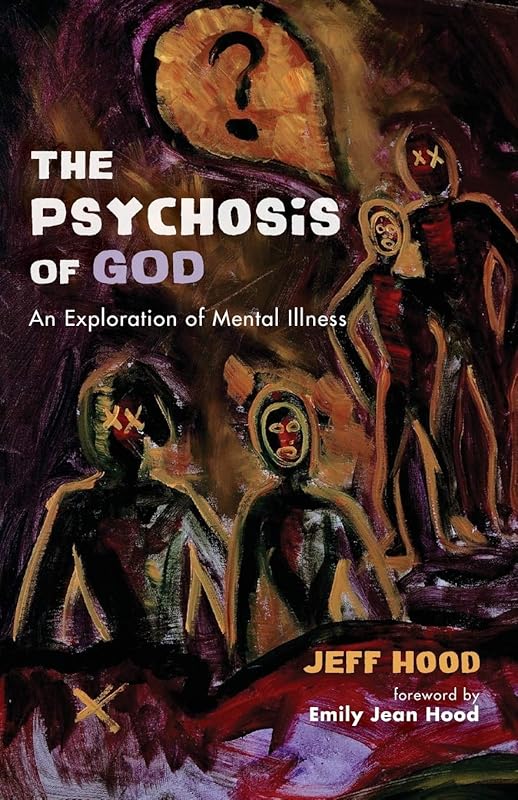 The Psychosis of God: An Exploration of Mental Illness by Jeff Hood
