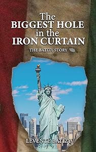 The Biggest Hole In The Iron Curtain: The Batizy Story by Levente G. Batizy