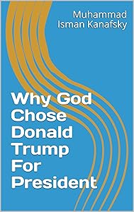 Why God Chose Donald Trump For President by Muhammad Isman Kanafsky
