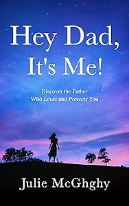 Hey Dad, It's Me!: Discover the Father Who Loves and Protects You by Julie McGhghy