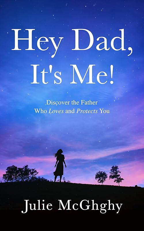 Hey Dad, It's Me!: Discover the Father Who Loves and Protects You by Julie McGhghy