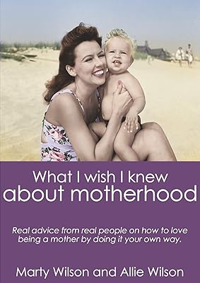 What I Wish I Knew about Motherhood: Real Advice from Real Moms about Loving Being a Mother by Doing It Your Own Way.