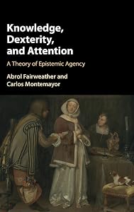 Knowledge, Dexterity, and Attention: A Theory of Epistemic Agency