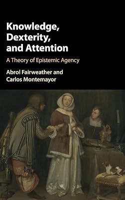 Knowledge, Dexterity, and Attention: A Theory of Epistemic Agency