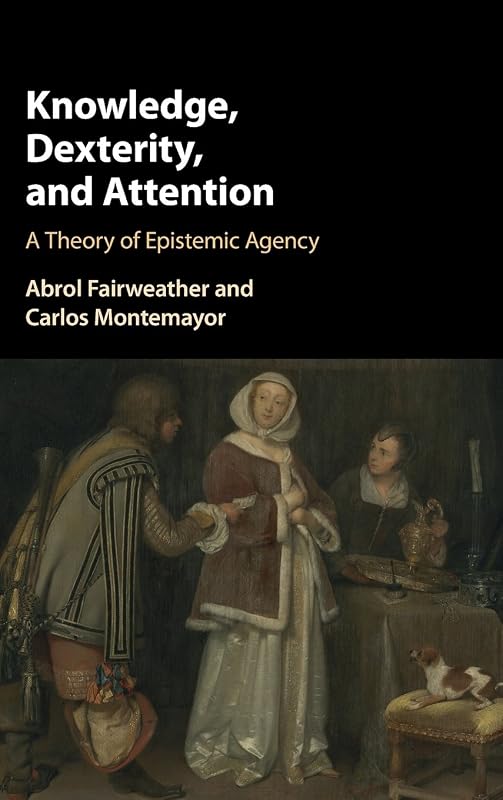 Knowledge, Dexterity, and Attention: A Theory of Epistemic Agency by Abrol Fairweather