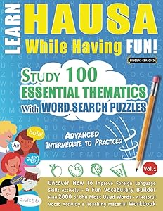 LEARN HAUSA WHILE HAVING FUN! - ADVANCED: INTERMEDIATE TO PRACTICED - STUDY 100 ESSENTIAL THEMATICS WITH WORD SEARCH PUZZLES - VOL.1: Uncover How to ... Skills Actively! - A Fun Vocabulary Builder.