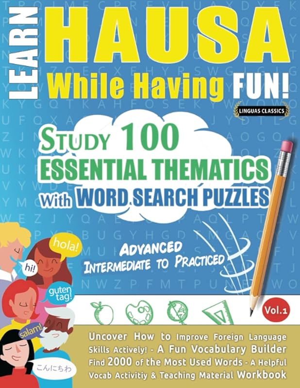LEARN HAUSA WHILE HAVING FUN! - ADVANCED: INTERMEDIATE TO PRACTICED - STUDY 100 ESSENTIAL THEMATICS WITH WORD SEARCH PUZZLES - VOL.1: Uncover How to ... Skills Actively! - A Fun Vocabulary Builder. by LINGUAS CLASSICS