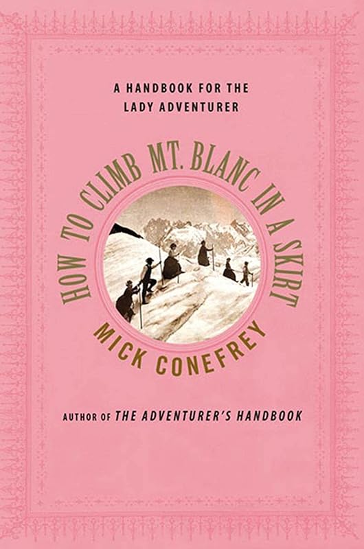 How to Climb Mt. Blanc in a Skirt: A Handbook for the Lady Adventurer by Mick Conefrey