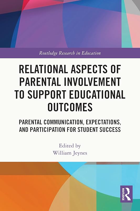 Relational Aspects of Parental Involvement to Support Educational Outcomes: Parental Communication, Expectations, and Participation for Student Success (Routledge Research in Education) by William Jeynes