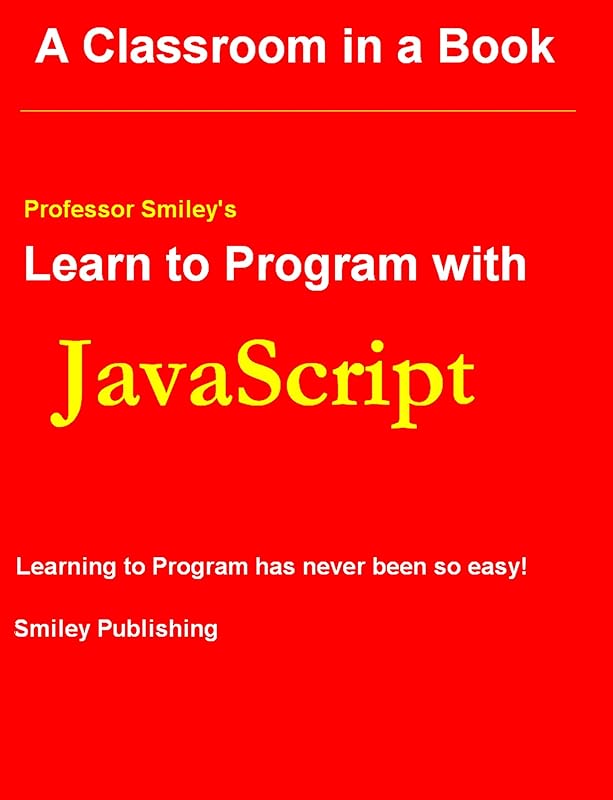 Learn To Program with JavaScript (Professor Smiley teaches Computer Programming, or as the young people say, Coding Book 8) by John Smiley
