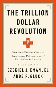 The Trillion Dollar Revolution: How the Affordable Care Act Transformed Politics, Law, and Health Care in America by Ezekiel J. Emanuel