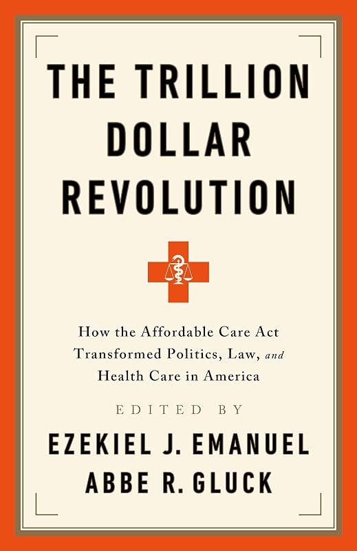 The Trillion Dollar Revolution: How the Affordable Care Act Transformed Politics, Law, and Health Care in America by Ezekiel J. Emanuel