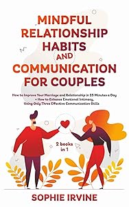 Mindful Relationship Habits and Communication for Couples: 2 Books in 1: How to Improve Your Marriage in 25 Minutes a Day + Enhance Emotional Intimacy, Using Only 3 Effective Conversational Skills by Sophie Irvine