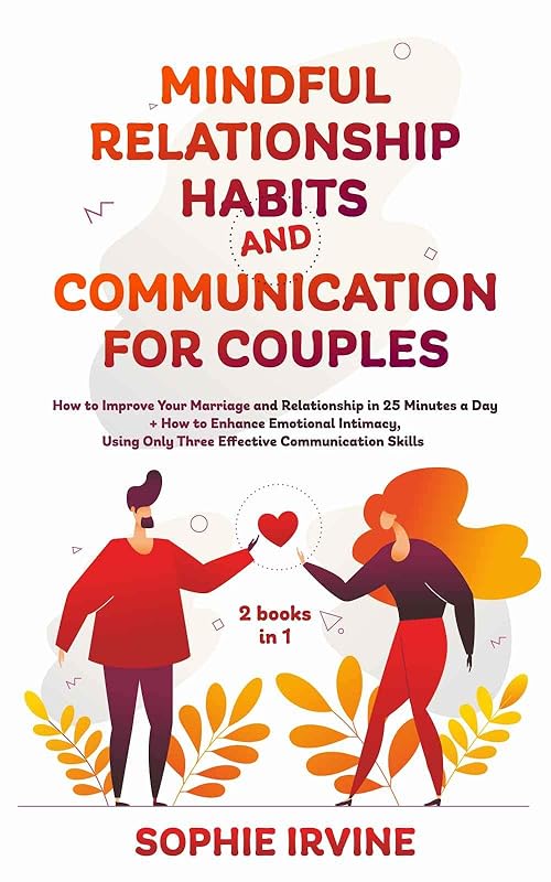 Mindful Relationship Habits and Communication for Couples: 2 Books in 1: How to Improve Your Marriage in 25 Minutes a Day + Enhance Emotional Intimacy, Using Only 3 Effective Conversational Skills by Sophie Irvine