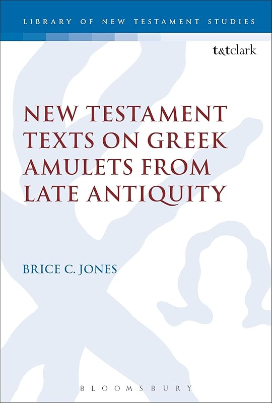 New Testament Texts on Greek Amulets from Late Antiquity (The Library of New Testament Studies, 554) by Brice C. Jones