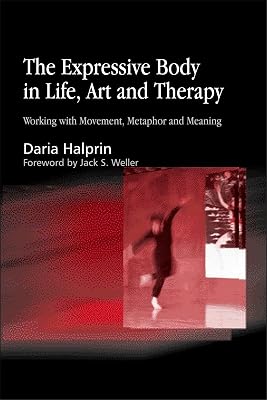 The Expressive Body in Life, Art, and Therapy: Working with Movement, Metaphor and Meaning