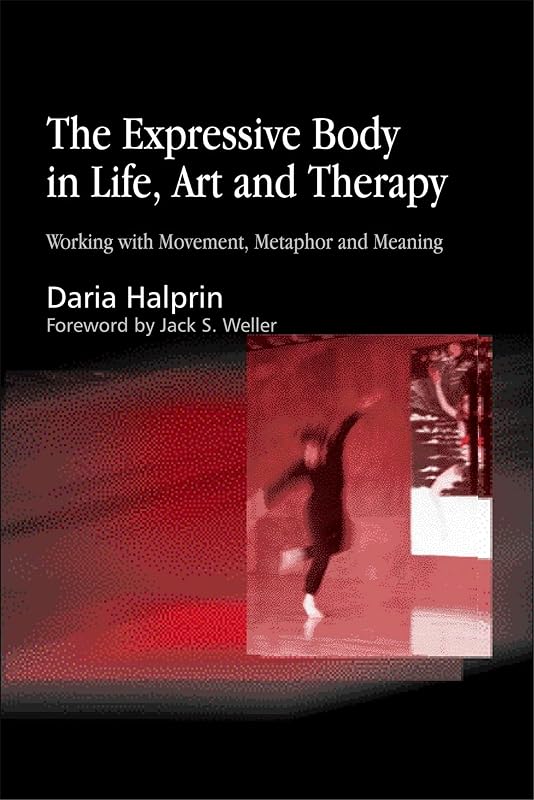 The Expressive Body in Life, Art, and Therapy: Working with Movement, Metaphor and Meaning by Daria Halprin