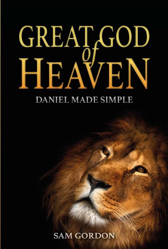 Great God Of Heaven: Daniel Made Simple by Sam Sam Gordon