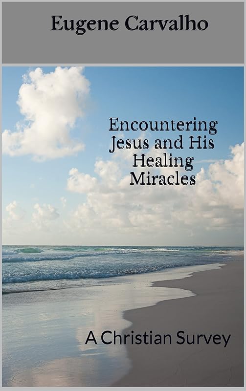 Encountering Jesus and His Healing Miracles : A Christian Survey by Eugene Carvalho