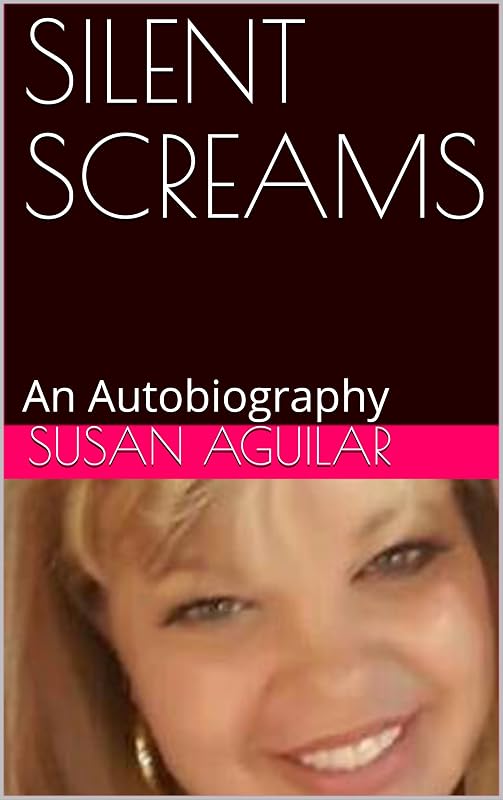 SILENT SCREAMS: An Autobiography by Susan Aguilar