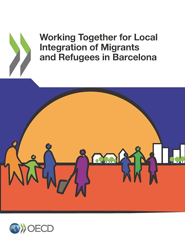 OECD Regional Development Studies Working Together for Local Integration of Migrants and Refugees in Barcelona by OECD