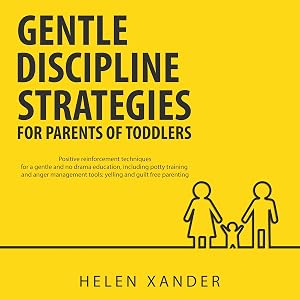 Gentle Discipline Strategies for Parents of Toddlers: Positive Parenting and Reinforcement Techniques for No Drama Education, Including Potty Training and Anger Management Tools by Helen Xander