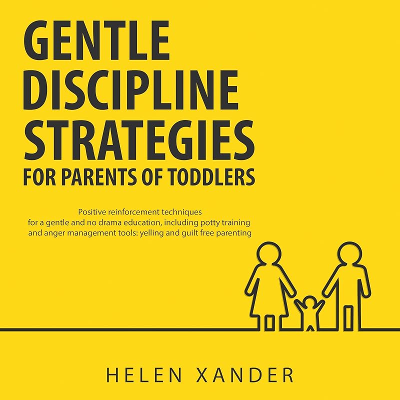 Gentle Discipline Strategies for Parents of Toddlers: Positive Parenting and Reinforcement Techniques for No Drama Education, Including Potty Training and Anger Management Tools by Helen Xander