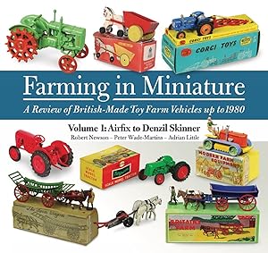 Farming in Miniature: Volume 1 - A Review of British-made toy farm vehicles up to 1980 by Robert Newson