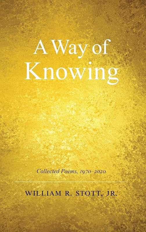 A Way of Knowing: Collected Poems 1970-2020 by William R Stott