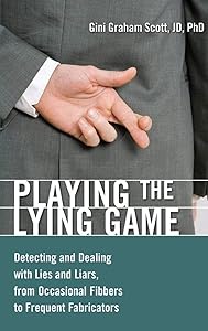Playing the Lying Game: Detecting and Dealing with Lies and Liars, from Occasional Fibbers to Frequent Fabricators by Gini Graham Scott JD Ph.D