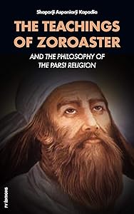 The Teachings of Zoroaster: and the Philosophy of the Parsi Religion by Shaporji Aspaniarji Kapadia