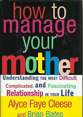 How to Manage Your Mother: Understanding the Most Difficult, Complicated, and Fascinating Relationship in Your Life