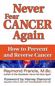 Never Fear Cancer Again: How to Prevent and Reverse Cancer by Raymond Francis MSc