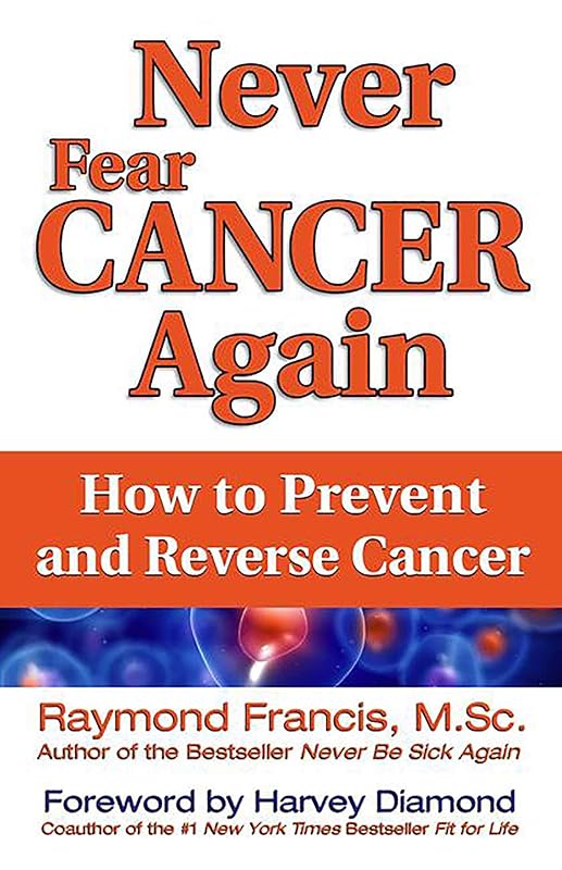 Never Fear Cancer Again: How to Prevent and Reverse Cancer by Raymond Francis MSc