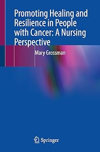 Promoting Healing and Resilience in People with Cancer: A Nursing Perspective by Mary Grossman
