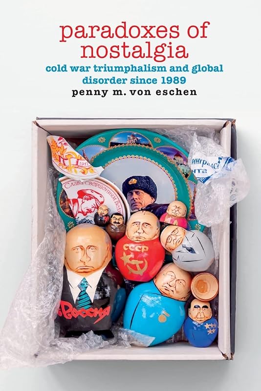 Paradoxes of Nostalgia: Cold War Triumphalism and Global Disorder since 1989 (American Encounters/Global Interactions) by Penny M. Von Eschen