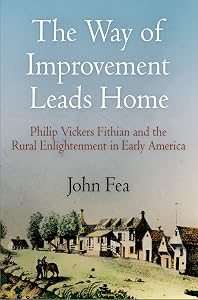 The Way of Improvement Leads Home: Philip Vickers Fithian and the Rural Enlightenment in Early America (Early American Studies) by John Fea