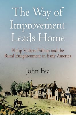 The Way of Improvement Leads Home: Philip Vickers Fithian and the Rural Enlightenment in Early America (Early American Studies)