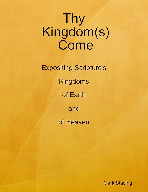 Thy Kingdom(s) Come: Expositing Scripture's Kingdoms of Earth and of Heaven by Mark Stading