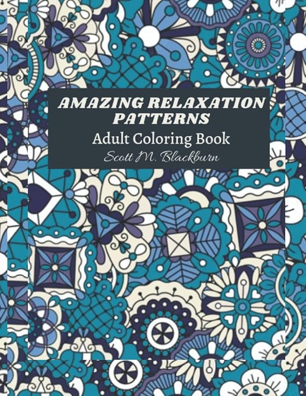 Amazing Relaxation Pattern Coloring Book: A Coloring Book For Adults With Beautiful And Relaxing Pattern Designs For Stress Relief And Relaxation. by Scott M. Blackburn