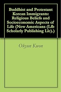 Buddhist and Protestant Korean Immigrants: Religious Beliefs and Socioeconomic Aspects of Life (New Americans (Lfb Scholarly Publishing Llc).) by Okyun Kwon