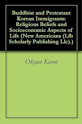 Buddhist and Protestant Korean Immigrants: Religious Beliefs and Socioeconomic Aspects of Life (New Americans (Lfb Scholarly Publishing Llc).)